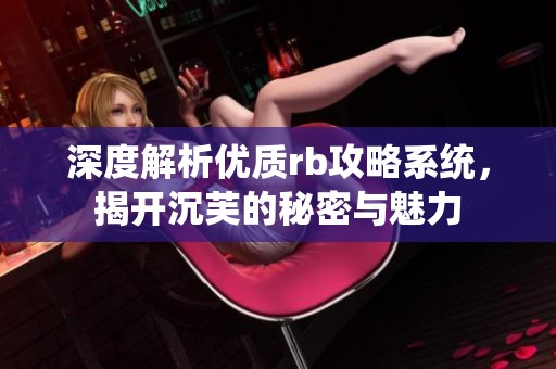 深度解析优质rb攻略系统，揭开沉芙的秘密与魅力