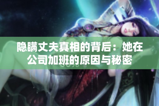隐瞒丈夫真相的背后：她在公司加班的原因与秘密
