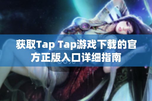 获取Tap Tap游戏下载的官方正版入口详细指南