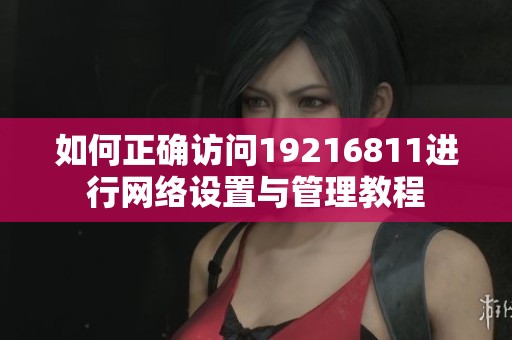 如何正确访问19216811进行网络设置与管理教程