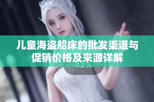 儿童海盗船床的批发渠道与促销价格及来源详解