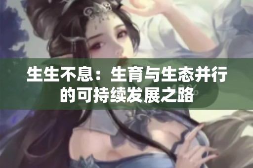 生生不息：生育与生态并行的可持续发展之路