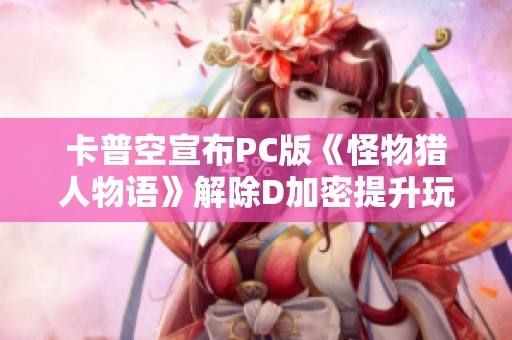卡普空宣布PC版《怪物猎人物语》解除D加密提升玩家体验新篇章