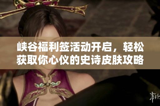 峡谷福利签活动开启，轻松获取你心仪的史诗皮肤攻略分享
