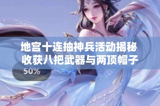 地宫十连抽神兵活动揭秘 收获八把武器与两顶帽子