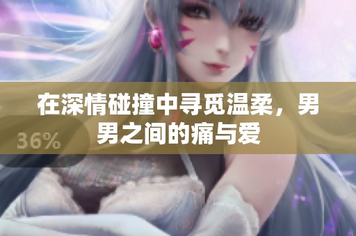 在深情碰撞中寻觅温柔，男男之间的痛与爱