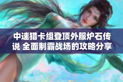 中速猎卡组登顶外服炉石传说 全面制霸战场的攻略分享