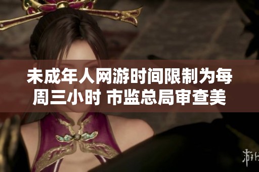 未成年人网游时间限制为每周三小时 市监总局审查美团收购摩的情况