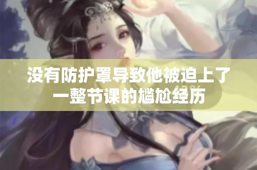 没有防护罩导致他被迫上了一整节课的尴尬经历
