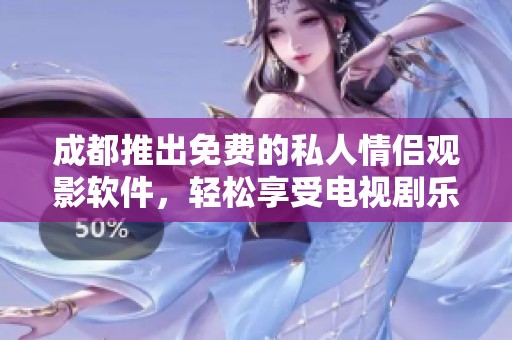 成都推出免费的私人情侣观影软件，轻松享受电视剧乐趣
