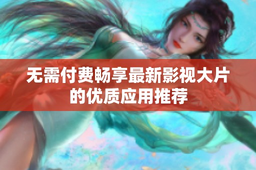 无需付费畅享最新影视大片的优质应用推荐