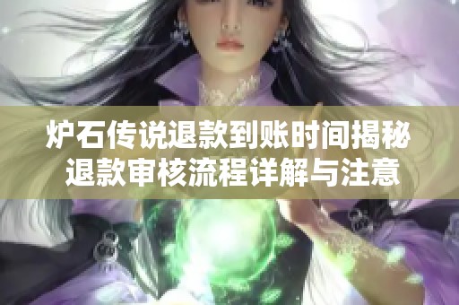 炉石传说退款到账时间揭秘 退款审核流程详解与注意事项