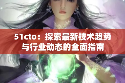51cto：探索最新技术趋势与行业动态的全面指南