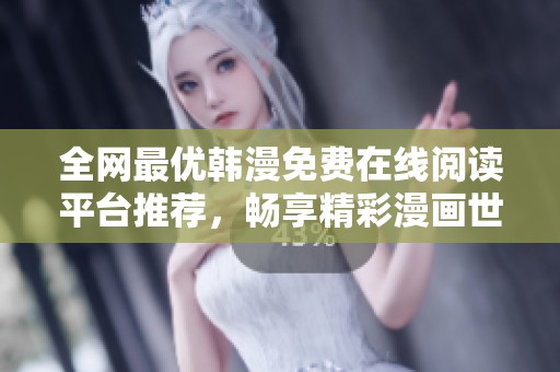 全网最优韩漫免费在线阅读平台推荐，畅享精彩漫画世界
