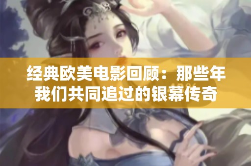 经典欧美电影回顾：那些年我们共同追过的银幕传奇