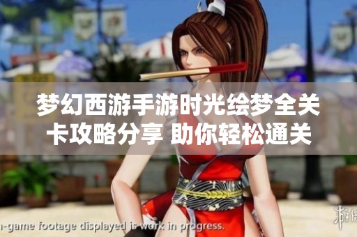 梦幻西游手游时光绘梦全关卡攻略分享 助你轻松通关每一步
