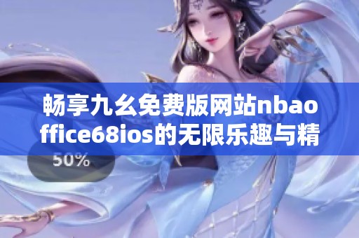 畅享九幺免费版网站nbaoffice68ios的无限乐趣与精彩体验