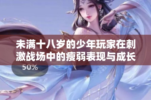 未满十八岁的少年玩家在刺激战场中的瘦弱表现与成长经历