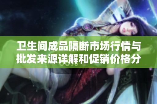卫生间成品隔断市场行情与批发来源详解和促销价格分析