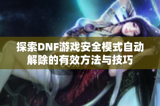 探索DNF游戏安全模式自动解除的有效方法与技巧
