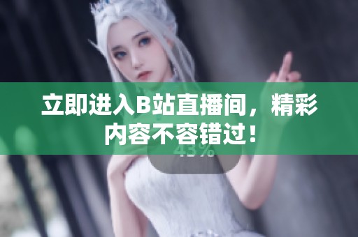 立即进入B站直播间，精彩内容不容错过！