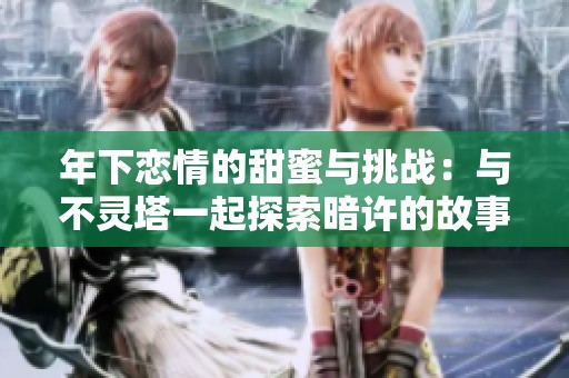 年下恋情的甜蜜与挑战：与不灵塔一起探索暗许的故事