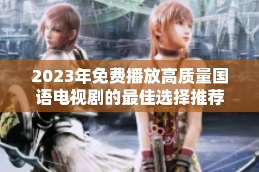 2023年免费播放高质量国语电视剧的最佳选择推荐