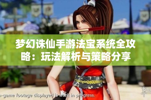 梦幻诛仙手游法宝系统全攻略：玩法解析与策略分享