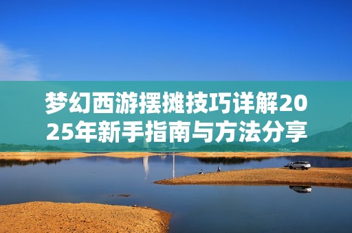 梦幻西游摆摊技巧详解2025年新手指南与方法分享
