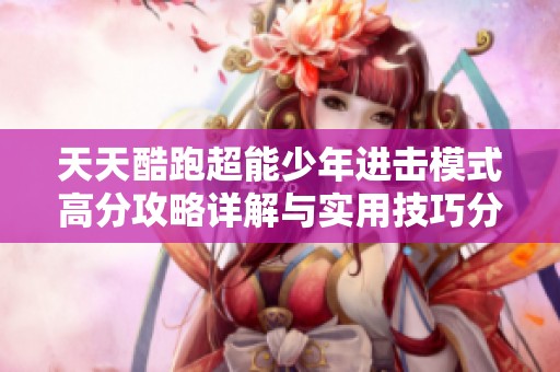 天天酷跑超能少年进击模式高分攻略详解与实用技巧分享