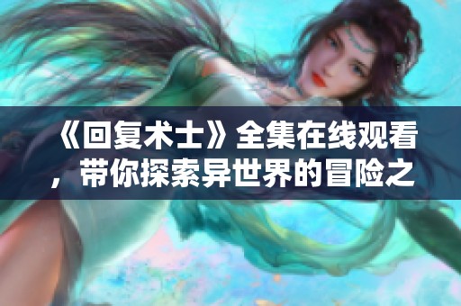 《回复术士》全集在线观看，带你探索异世界的冒险之旅