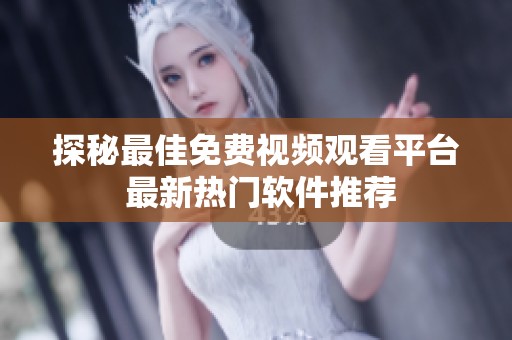 探秘最佳免费视频观看平台 最新热门软件推荐