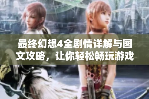 最终幻想4全剧情详解与图文攻略，让你轻松畅玩游戏世界