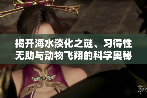 揭开海水淡化之谜、习得性无助与动物飞翔的科学奥秘
