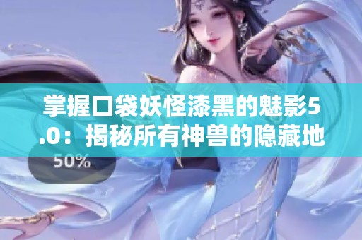 掌握口袋妖怪漆黑的魅影5.0：揭秘所有神兽的隐藏地点