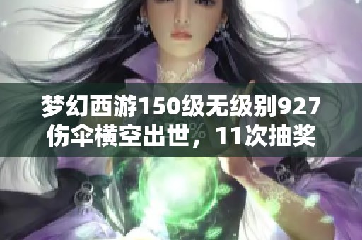 梦幻西游150级无级别927伤伞横空出世，11次抽奖竟现恶魔猪猪