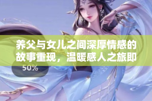 养父与女儿之间深厚情感的故事重现，温暖感人之旅即将开启