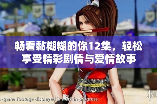 畅看黏糊糊的你12集，轻松享受精彩剧情与爱情故事