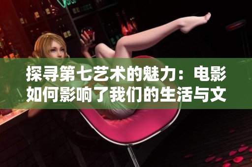 探寻第七艺术的魅力：电影如何影响了我们的生活与文化