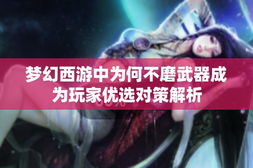 梦幻西游中为何不磨武器成为玩家优选对策解析