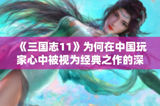 《三国志11》为何在中国玩家心中被视为经典之作的深层原因分析