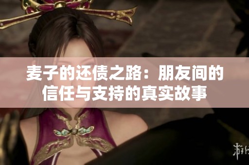 麦子的还债之路：朋友间的信任与支持的真实故事