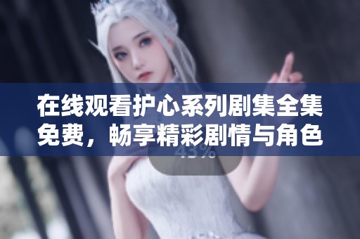 在线观看护心系列剧集全集免费，畅享精彩剧情与角色互动