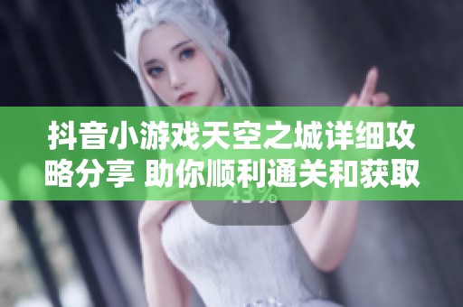 抖音小游戏天空之城详细攻略分享 助你顺利通关和获取奖励