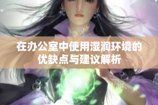 在办公室中使用湿润环境的优缺点与建议解析