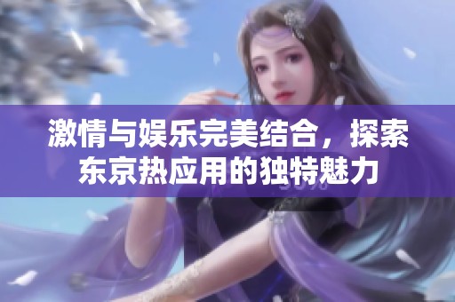 激情与娱乐完美结合，探索东京热应用的独特魅力