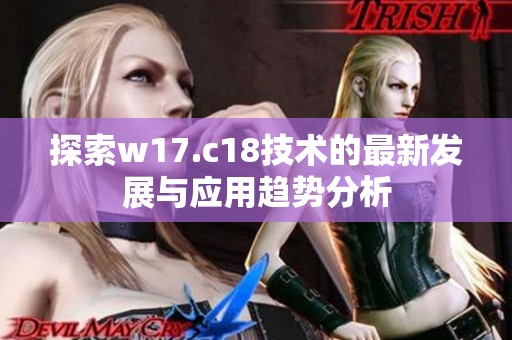 探索w17.c18技术的最新发展与应用趋势分析