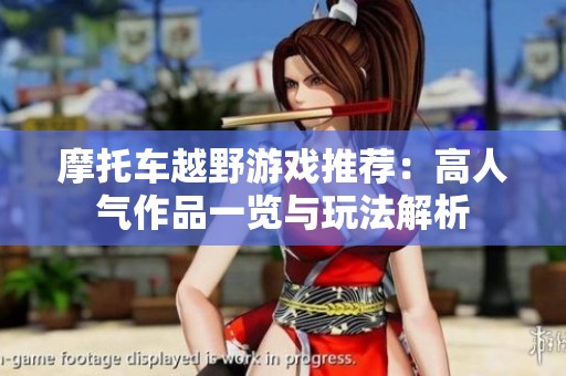 摩托车越野游戏推荐：高人气作品一览与玩法解析