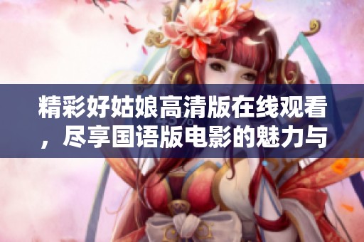 精彩好姑娘高清版在线观看，尽享国语版电影的魅力与感动