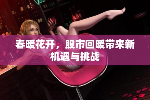 春暖花开，股市回暖带来新机遇与挑战